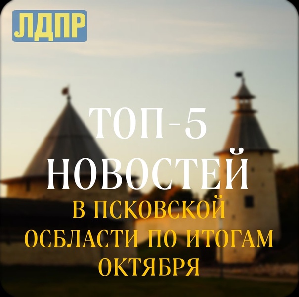 ТОП-5 новостей Псковского регионального отделения ЛДПР в октябре 2022 года